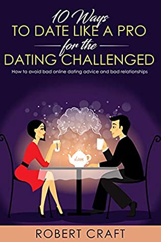 Read 10 Ways to Date Like A Pro For The Dating Challenged: How to Avoid Bad Online Dating Advice and Bad Relationships - Robert Craft file in ePub