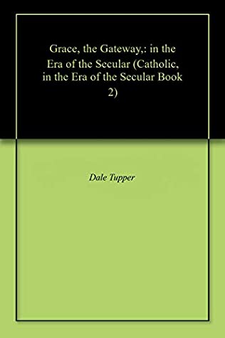 Download Grace, the Gateway,: in the Era of the Secular (Catholic, in the Era of the Secular Book 2) - Dale Tupper file in ePub