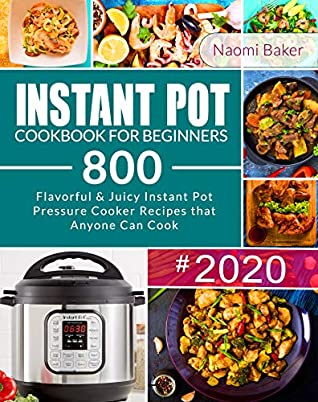 Full Download INSTANT POT COOKBOOK FOR BEGINNERS: Flavorful & Juicy 800 Instant Pot Pressure Cooker Recipes that Anyone Can Cook - Quick & Easy Cooking at Home: Instant  Cooker Cookbook, Instant Pot Recipe Book) - Naomi Baker file in ePub