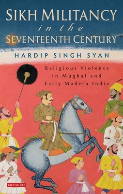 Full Download Sikh Militancy in the Seventeenth Century: Religious Violence in Mughal and Early Modern India - Hardip Singh Syan | ePub