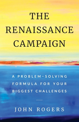 Read Online The Renaissance Campaign: A Problem-Solving Formula for Your Biggest Challenges - John Rogers | ePub