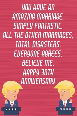 Read Online You Have An Amazing Marriage Simply Fantastic All The Other Marriages Total Disasters Everyone Agrees Believe Me Happy 30th Anniversary: Funny Donald Trump Anniversary Card / Journal / Notebook Gag Gift Idea Way Better Then A Card (6x9 - 110 Lined Pages) -  | PDF