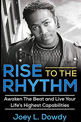 Read Rise to The Rhythm: Awaken The Beat and Live Your Life's Highest Capabilities - Joey L. Dowdy file in PDF
