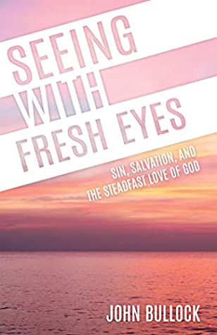 Read Seeing With Fresh Eyes: Sin, Salvation, and the Steadfast Love of God - John W Bullock | PDF