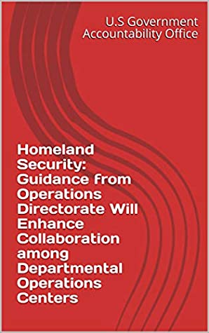 Read Online Homeland Security: Guidance from Operations Directorate Will Enhance Collaboration among Departmental Operations Centers - U.S Government Accountability Office | ePub