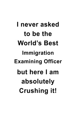 Read Online I Never Asked To Be The World's Best Immigration Examining Officer But Here I Am Absolutely Crushing It: New Immigration Examining Officer Notebook, Journal Gift, Diary, Doodle Gift or Notebook 6 x 9 Compact Size- 109 Blank Lined Pages -  | ePub