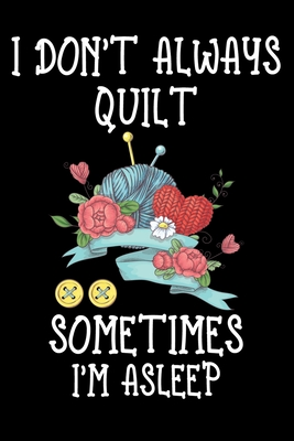 Read Online I Don't Always Quilt Sometimes I'm Asleep: Funny Quilting lined journal Gifts . Best Lined Journal gifts for Quilters who loves Quilting. This Funny Quilt Lined journal Gifts is the perfect Quilting Lined Journal Gifts For Quilters. - Stackobook Press House | ePub
