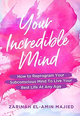 Read Online Your Incredible Mind: How to Reprogram Your Subconscious Mind to Live Your Best Life At Any Age - Zarinah El-Amin Majied | PDF